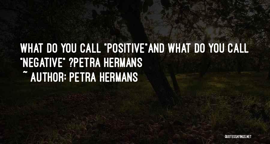 Petra Hermans Quotes: What Do You Call Positiveand What Do You Call Negative ?petra Hermans