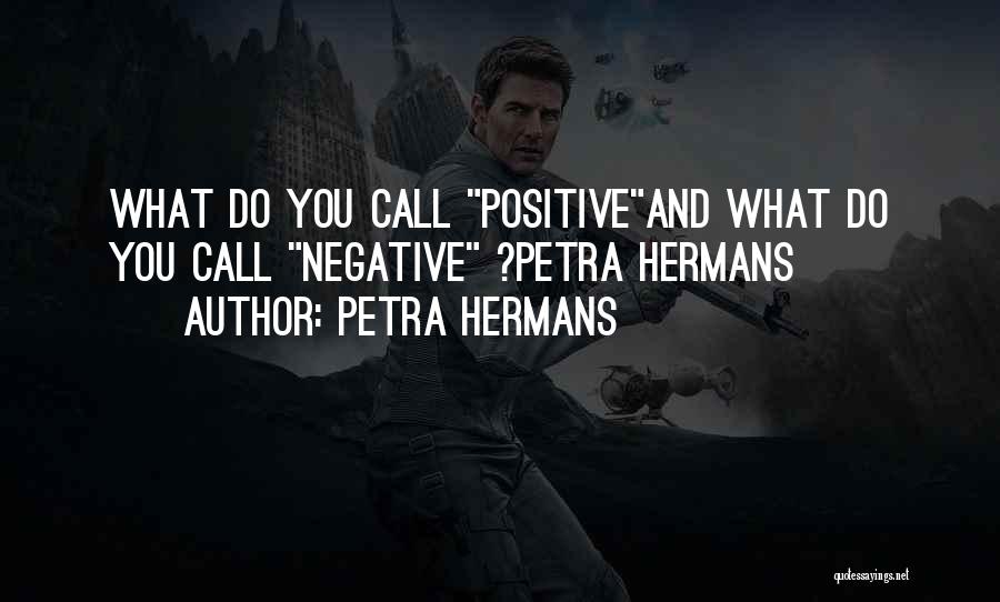 Petra Hermans Quotes: What Do You Call Positiveand What Do You Call Negative ?petra Hermans