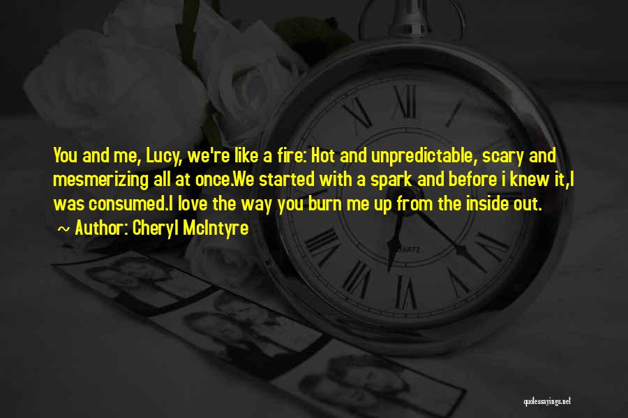 Cheryl McIntyre Quotes: You And Me, Lucy, We're Like A Fire: Hot And Unpredictable, Scary And Mesmerizing All At Once.we Started With A