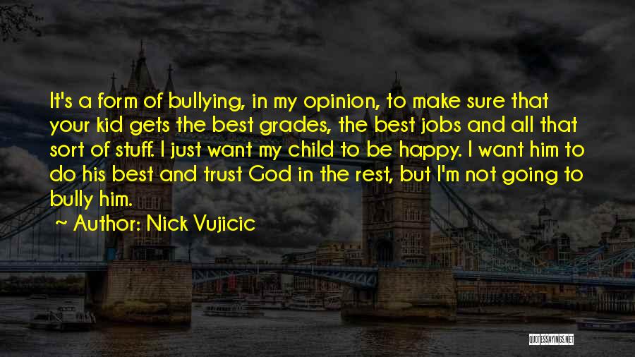 Nick Vujicic Quotes: It's A Form Of Bullying, In My Opinion, To Make Sure That Your Kid Gets The Best Grades, The Best