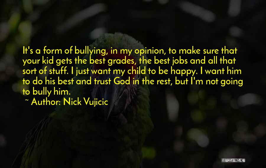 Nick Vujicic Quotes: It's A Form Of Bullying, In My Opinion, To Make Sure That Your Kid Gets The Best Grades, The Best