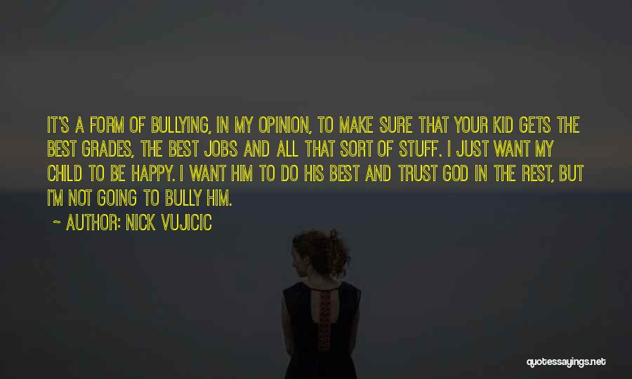 Nick Vujicic Quotes: It's A Form Of Bullying, In My Opinion, To Make Sure That Your Kid Gets The Best Grades, The Best