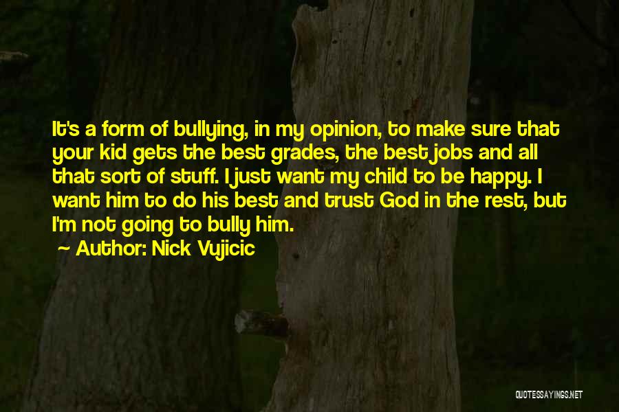 Nick Vujicic Quotes: It's A Form Of Bullying, In My Opinion, To Make Sure That Your Kid Gets The Best Grades, The Best