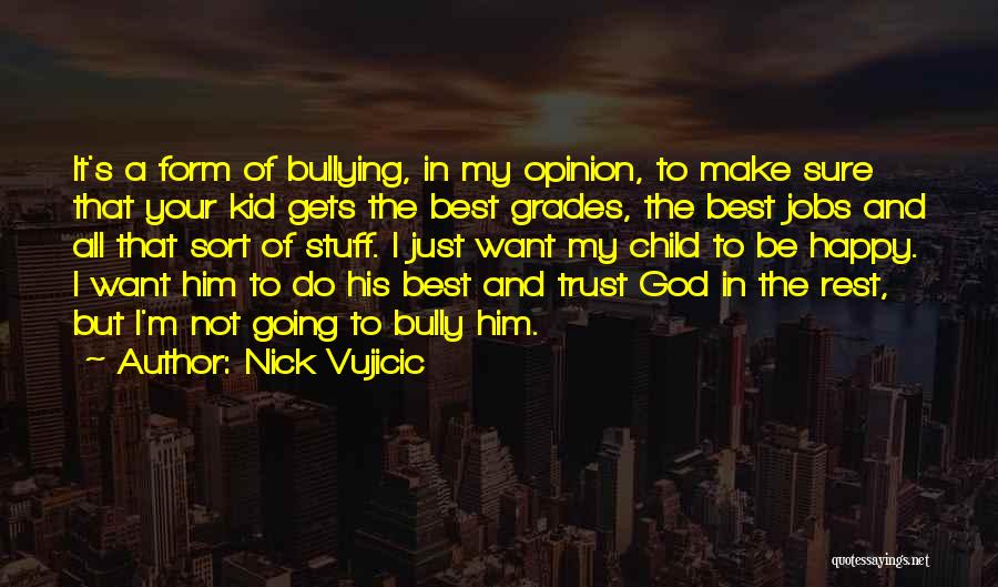 Nick Vujicic Quotes: It's A Form Of Bullying, In My Opinion, To Make Sure That Your Kid Gets The Best Grades, The Best