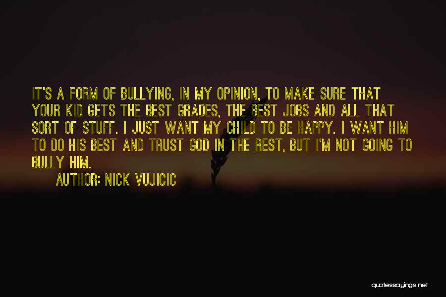 Nick Vujicic Quotes: It's A Form Of Bullying, In My Opinion, To Make Sure That Your Kid Gets The Best Grades, The Best