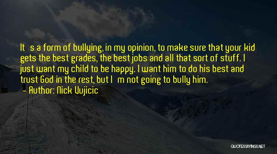 Nick Vujicic Quotes: It's A Form Of Bullying, In My Opinion, To Make Sure That Your Kid Gets The Best Grades, The Best