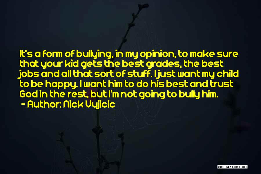 Nick Vujicic Quotes: It's A Form Of Bullying, In My Opinion, To Make Sure That Your Kid Gets The Best Grades, The Best