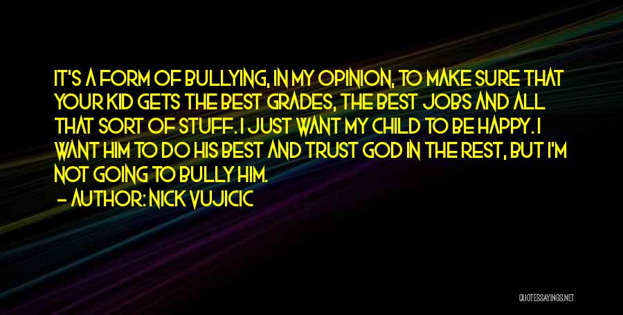 Nick Vujicic Quotes: It's A Form Of Bullying, In My Opinion, To Make Sure That Your Kid Gets The Best Grades, The Best