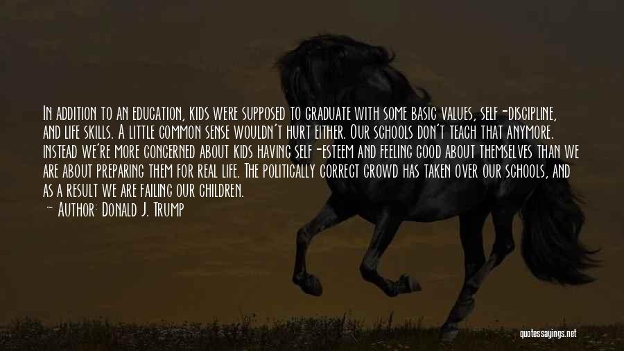 Donald J. Trump Quotes: In Addition To An Education, Kids Were Supposed To Graduate With Some Basic Values, Self-discipline, And Life Skills. A Little