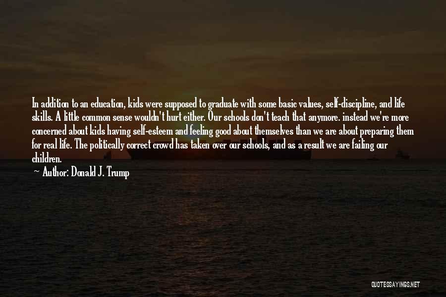 Donald J. Trump Quotes: In Addition To An Education, Kids Were Supposed To Graduate With Some Basic Values, Self-discipline, And Life Skills. A Little