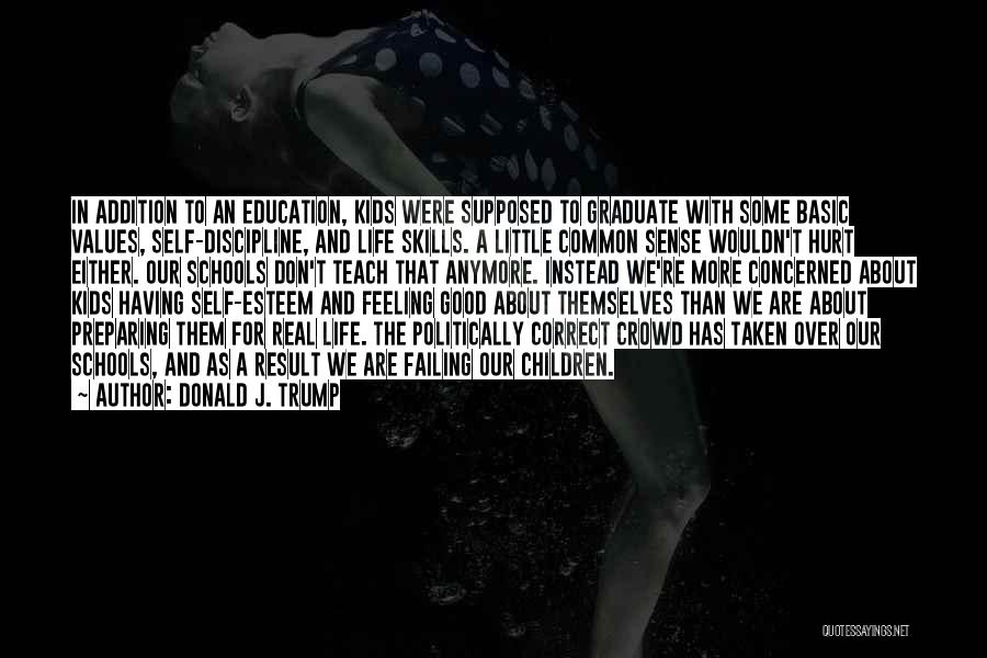 Donald J. Trump Quotes: In Addition To An Education, Kids Were Supposed To Graduate With Some Basic Values, Self-discipline, And Life Skills. A Little