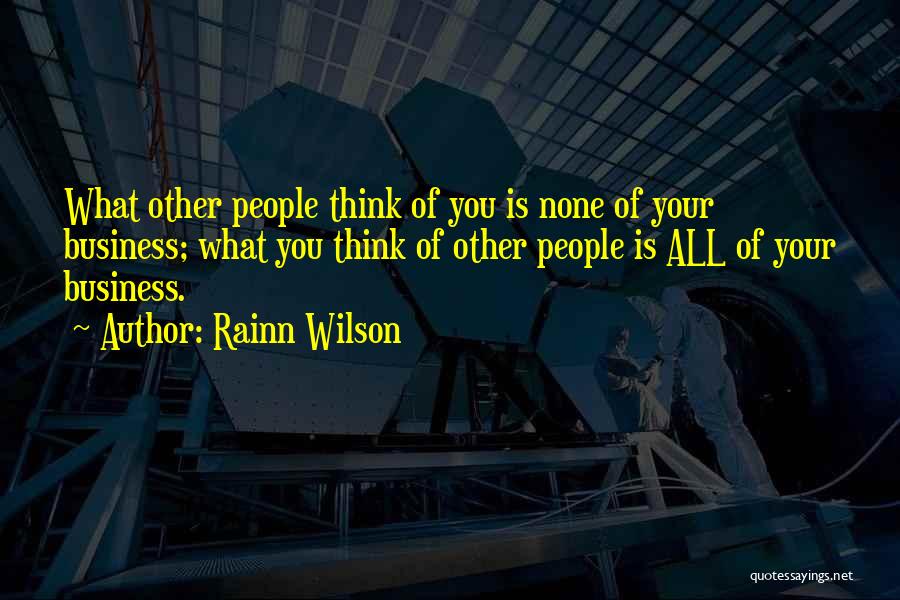 Rainn Wilson Quotes: What Other People Think Of You Is None Of Your Business; What You Think Of Other People Is All Of