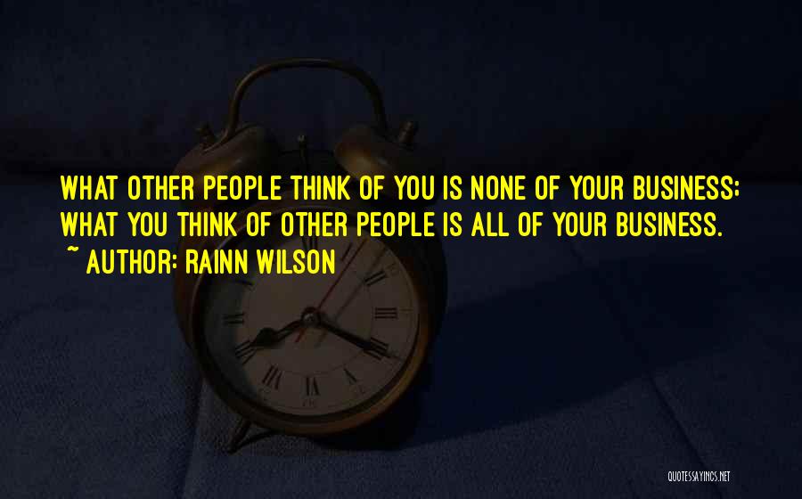 Rainn Wilson Quotes: What Other People Think Of You Is None Of Your Business; What You Think Of Other People Is All Of