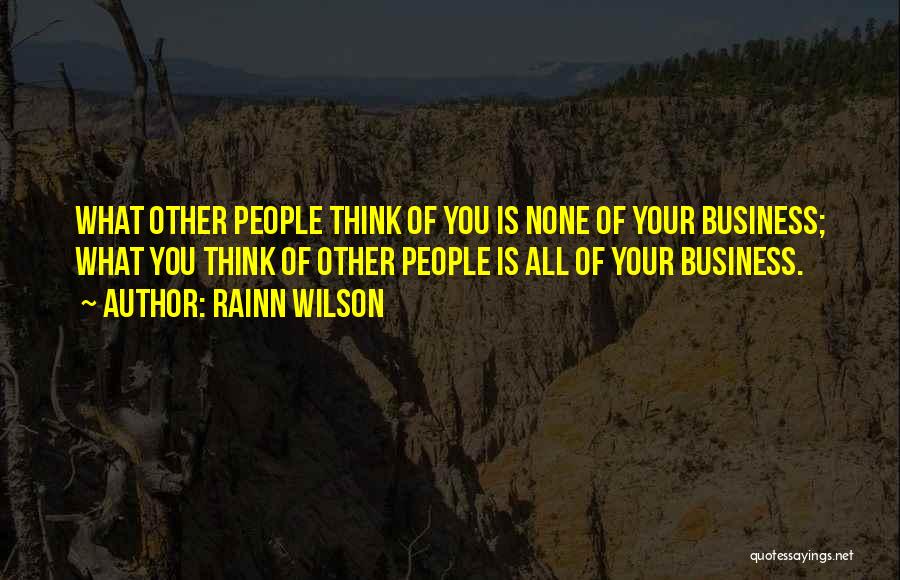 Rainn Wilson Quotes: What Other People Think Of You Is None Of Your Business; What You Think Of Other People Is All Of