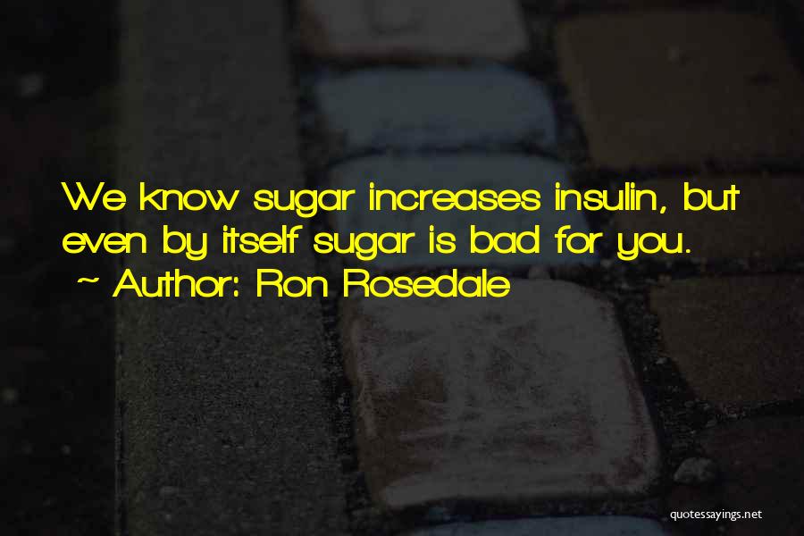 Ron Rosedale Quotes: We Know Sugar Increases Insulin, But Even By Itself Sugar Is Bad For You.