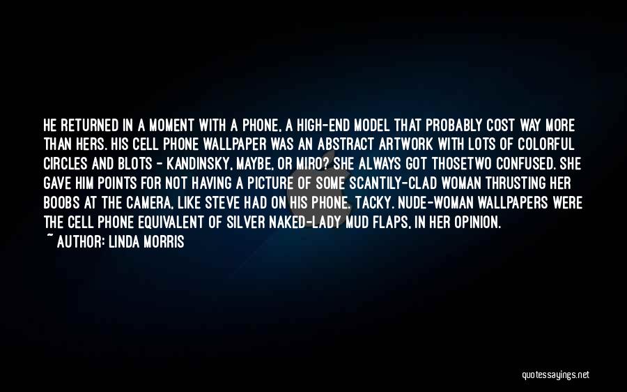 Linda Morris Quotes: He Returned In A Moment With A Phone, A High-end Model That Probably Cost Way More Than Hers. His Cell