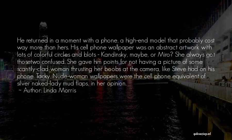 Linda Morris Quotes: He Returned In A Moment With A Phone, A High-end Model That Probably Cost Way More Than Hers. His Cell