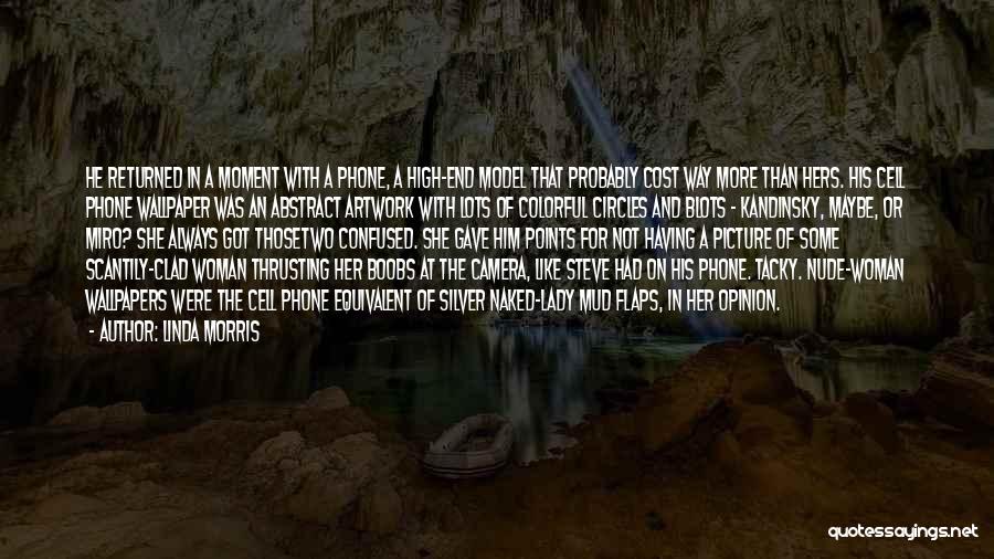 Linda Morris Quotes: He Returned In A Moment With A Phone, A High-end Model That Probably Cost Way More Than Hers. His Cell