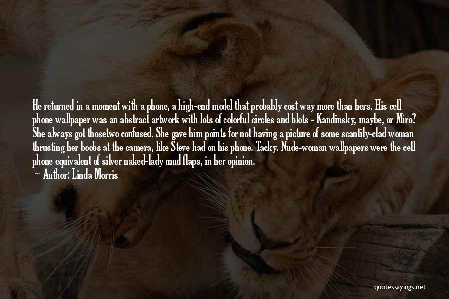 Linda Morris Quotes: He Returned In A Moment With A Phone, A High-end Model That Probably Cost Way More Than Hers. His Cell