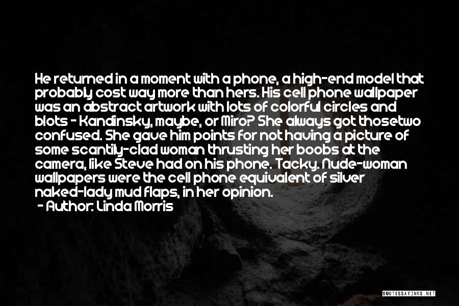 Linda Morris Quotes: He Returned In A Moment With A Phone, A High-end Model That Probably Cost Way More Than Hers. His Cell