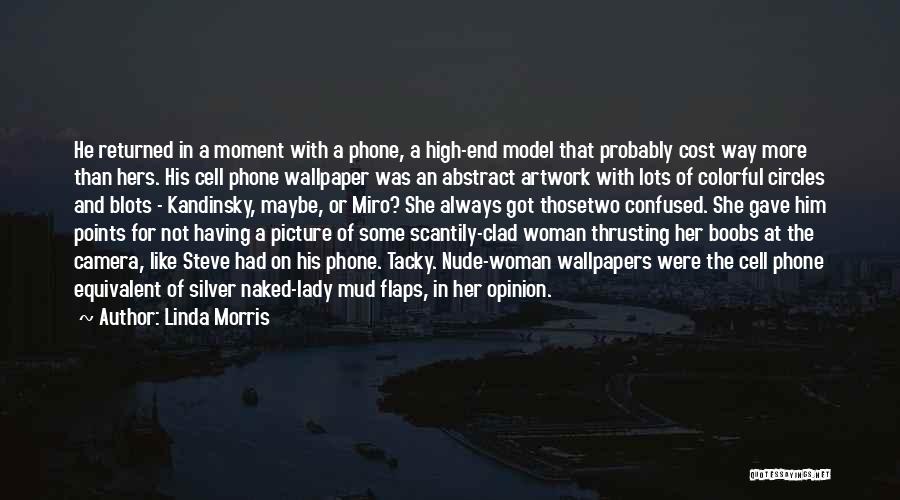 Linda Morris Quotes: He Returned In A Moment With A Phone, A High-end Model That Probably Cost Way More Than Hers. His Cell