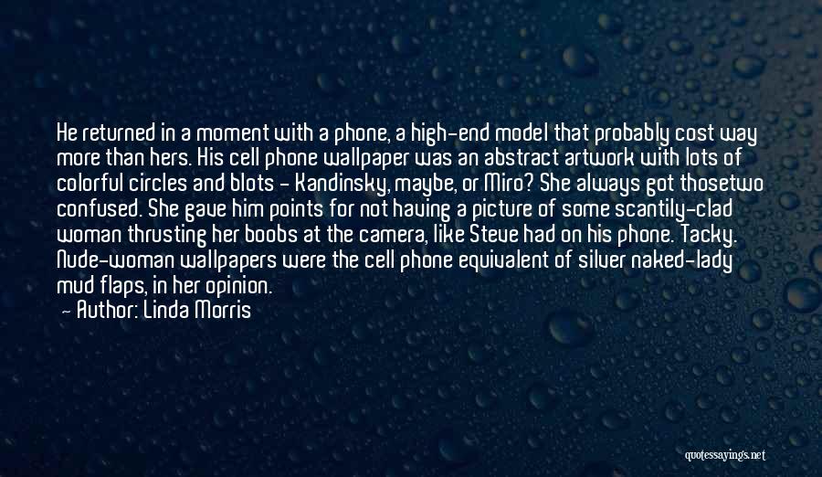 Linda Morris Quotes: He Returned In A Moment With A Phone, A High-end Model That Probably Cost Way More Than Hers. His Cell