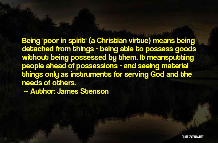 James Stenson Quotes: Being 'poor In Spirit' (a Christian Virtue) Means Being Detached From Things - Being Able To Possess Goods Without Being