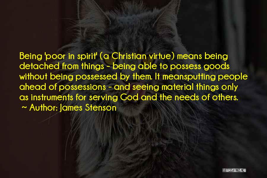 James Stenson Quotes: Being 'poor In Spirit' (a Christian Virtue) Means Being Detached From Things - Being Able To Possess Goods Without Being