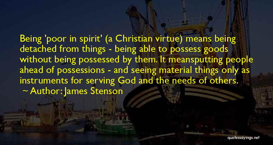 James Stenson Quotes: Being 'poor In Spirit' (a Christian Virtue) Means Being Detached From Things - Being Able To Possess Goods Without Being