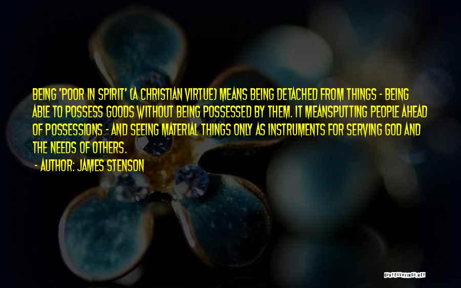 James Stenson Quotes: Being 'poor In Spirit' (a Christian Virtue) Means Being Detached From Things - Being Able To Possess Goods Without Being