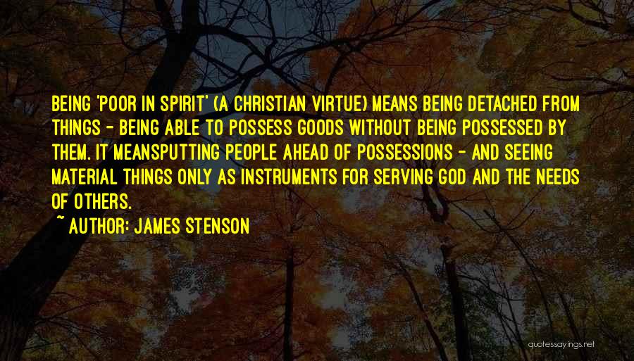 James Stenson Quotes: Being 'poor In Spirit' (a Christian Virtue) Means Being Detached From Things - Being Able To Possess Goods Without Being