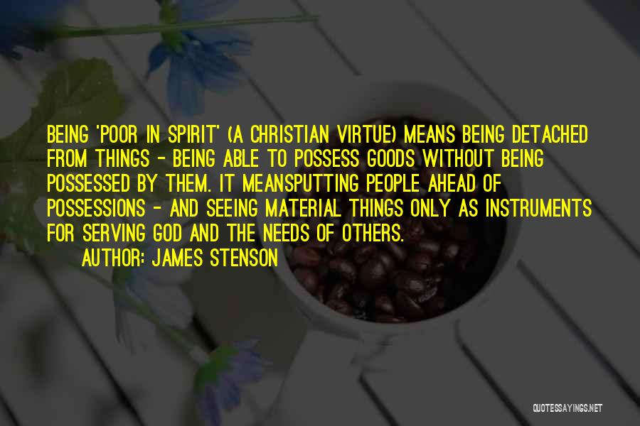 James Stenson Quotes: Being 'poor In Spirit' (a Christian Virtue) Means Being Detached From Things - Being Able To Possess Goods Without Being