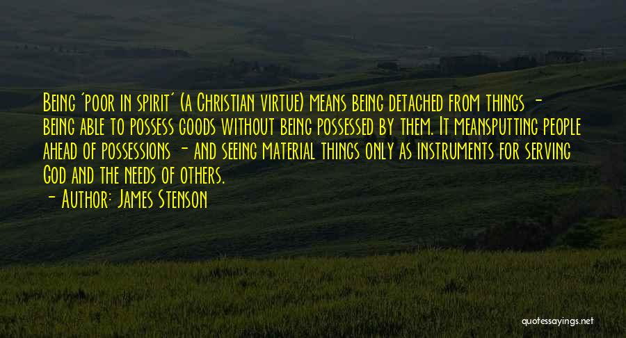 James Stenson Quotes: Being 'poor In Spirit' (a Christian Virtue) Means Being Detached From Things - Being Able To Possess Goods Without Being