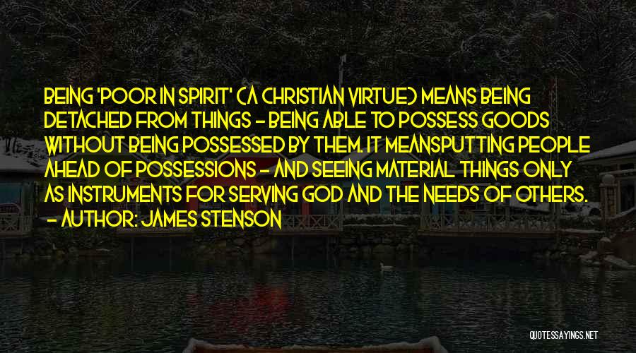 James Stenson Quotes: Being 'poor In Spirit' (a Christian Virtue) Means Being Detached From Things - Being Able To Possess Goods Without Being