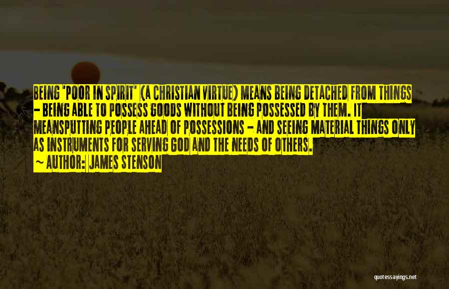 James Stenson Quotes: Being 'poor In Spirit' (a Christian Virtue) Means Being Detached From Things - Being Able To Possess Goods Without Being