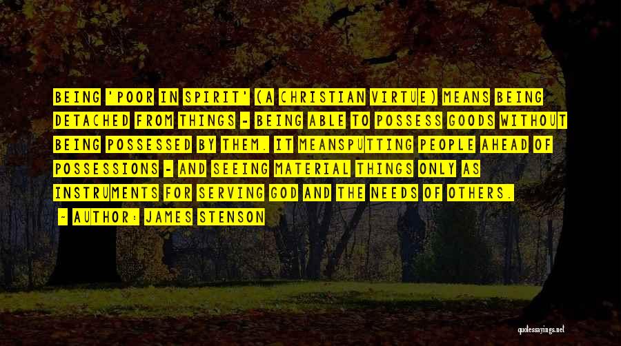 James Stenson Quotes: Being 'poor In Spirit' (a Christian Virtue) Means Being Detached From Things - Being Able To Possess Goods Without Being