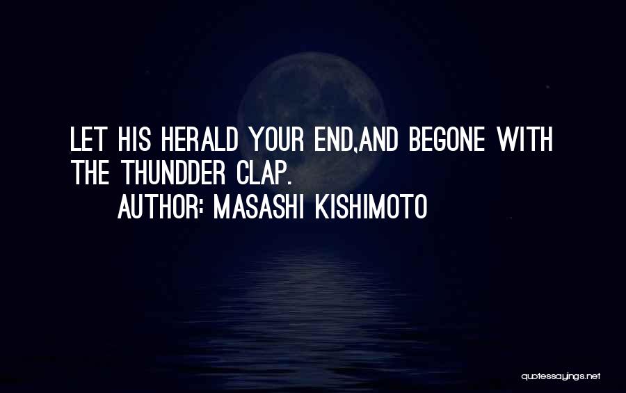 Masashi Kishimoto Quotes: Let His Herald Your End,and Begone With The Thundder Clap.