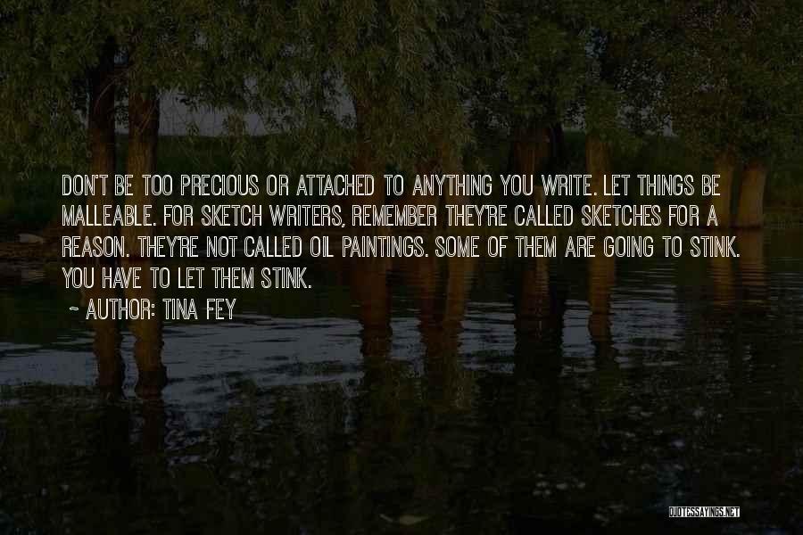 Tina Fey Quotes: Don't Be Too Precious Or Attached To Anything You Write. Let Things Be Malleable. For Sketch Writers, Remember They're Called