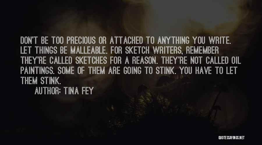 Tina Fey Quotes: Don't Be Too Precious Or Attached To Anything You Write. Let Things Be Malleable. For Sketch Writers, Remember They're Called