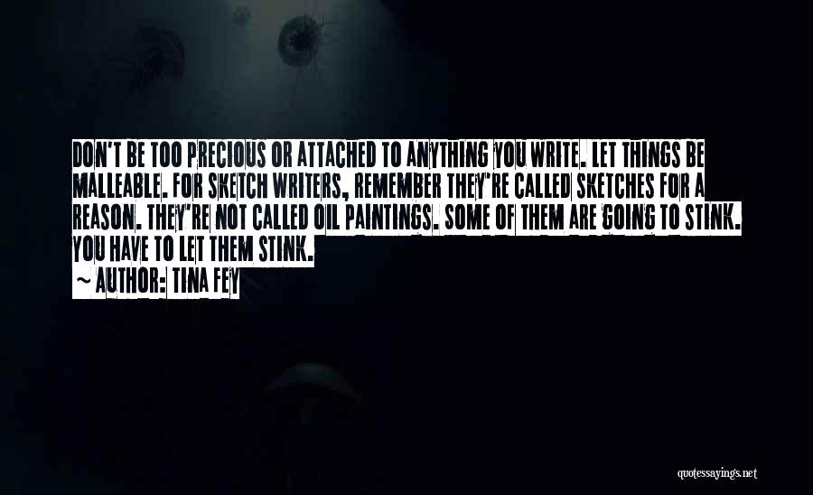 Tina Fey Quotes: Don't Be Too Precious Or Attached To Anything You Write. Let Things Be Malleable. For Sketch Writers, Remember They're Called