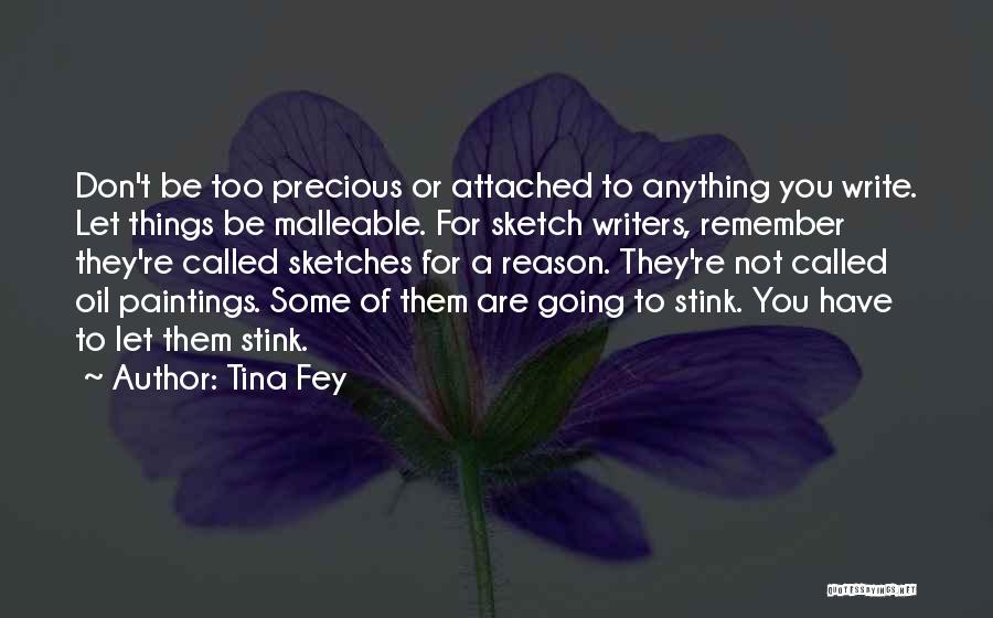 Tina Fey Quotes: Don't Be Too Precious Or Attached To Anything You Write. Let Things Be Malleable. For Sketch Writers, Remember They're Called