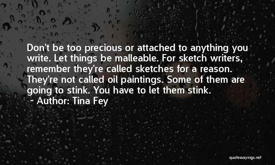 Tina Fey Quotes: Don't Be Too Precious Or Attached To Anything You Write. Let Things Be Malleable. For Sketch Writers, Remember They're Called