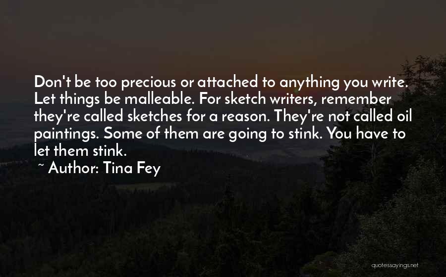 Tina Fey Quotes: Don't Be Too Precious Or Attached To Anything You Write. Let Things Be Malleable. For Sketch Writers, Remember They're Called