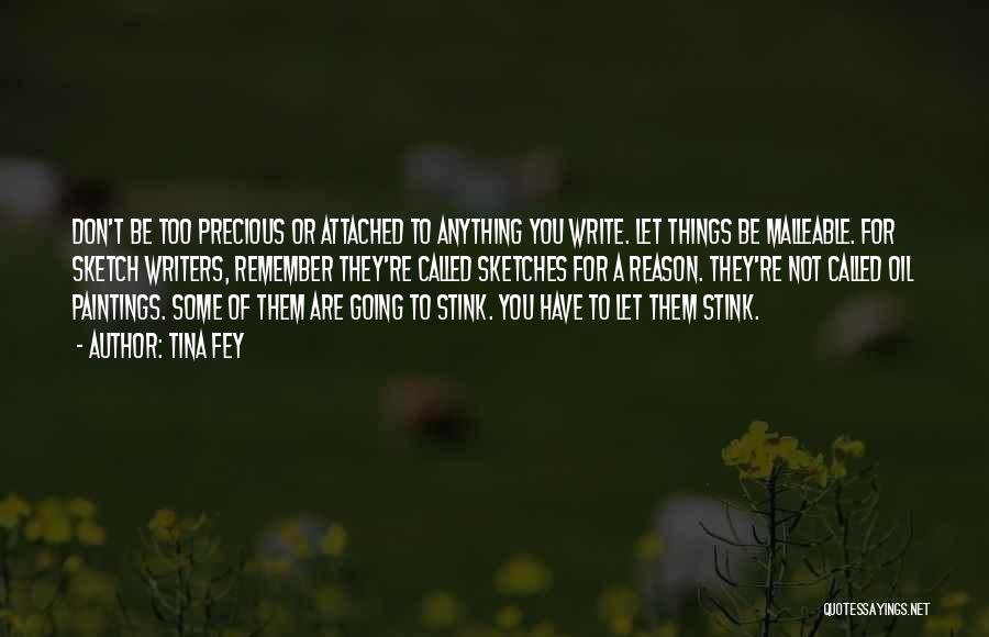 Tina Fey Quotes: Don't Be Too Precious Or Attached To Anything You Write. Let Things Be Malleable. For Sketch Writers, Remember They're Called