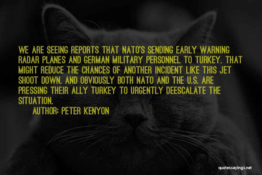 Peter Kenyon Quotes: We Are Seeing Reports That Nato's Sending Early Warning Radar Planes And German Military Personnel To Turkey. That Might Reduce