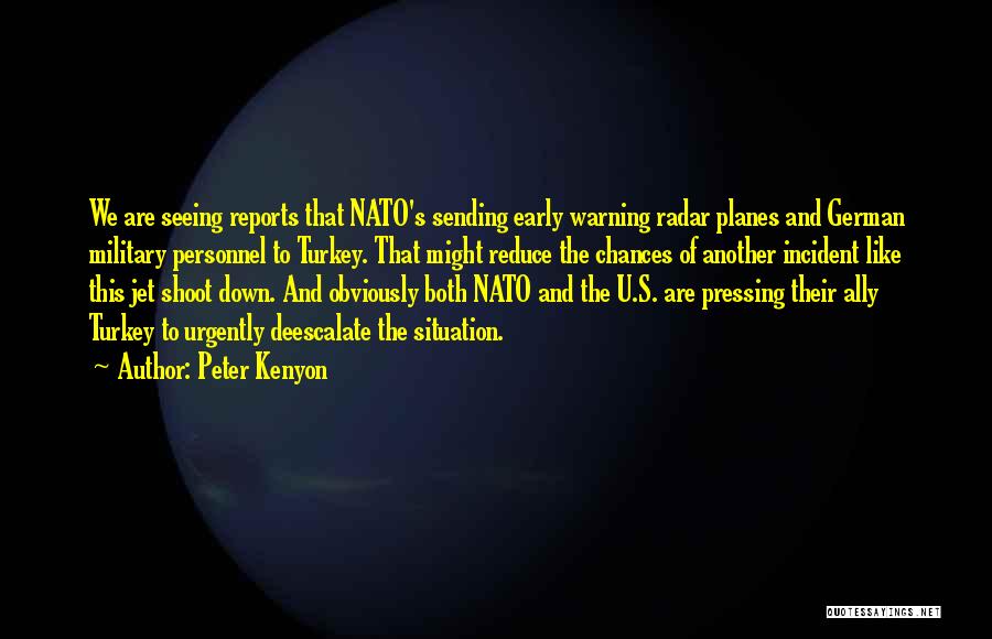 Peter Kenyon Quotes: We Are Seeing Reports That Nato's Sending Early Warning Radar Planes And German Military Personnel To Turkey. That Might Reduce