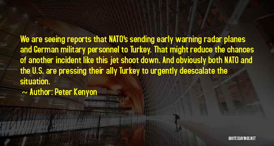 Peter Kenyon Quotes: We Are Seeing Reports That Nato's Sending Early Warning Radar Planes And German Military Personnel To Turkey. That Might Reduce