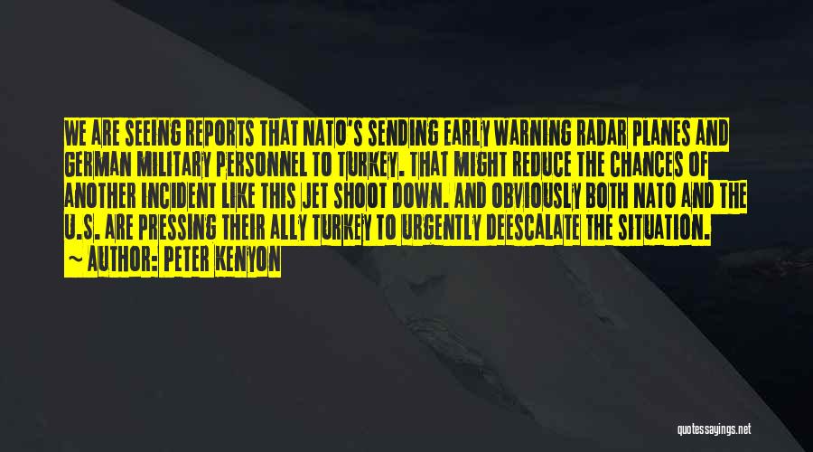 Peter Kenyon Quotes: We Are Seeing Reports That Nato's Sending Early Warning Radar Planes And German Military Personnel To Turkey. That Might Reduce