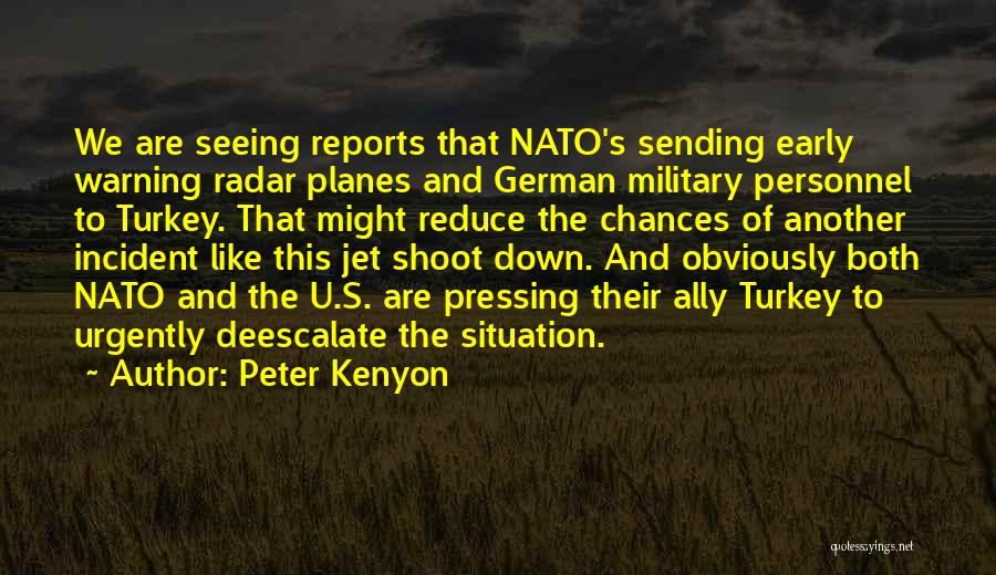 Peter Kenyon Quotes: We Are Seeing Reports That Nato's Sending Early Warning Radar Planes And German Military Personnel To Turkey. That Might Reduce