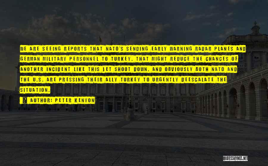 Peter Kenyon Quotes: We Are Seeing Reports That Nato's Sending Early Warning Radar Planes And German Military Personnel To Turkey. That Might Reduce